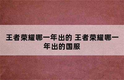 王者荣耀哪一年出的 王者荣耀哪一年出的国服